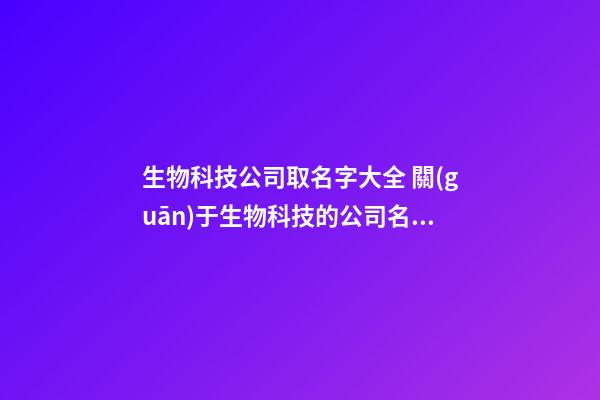 生物科技公司取名字大全 關(guān)于生物科技的公司名字-第1張-公司起名-玄機派
